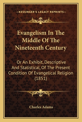 Evangelism In The Middle Of The Nineteenth Century: Or An Exhibit, Descriptive And Statistical, Of The Present Condition Of Evangelical Religion (1851) - Adams, Charles