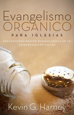 Evangelismo Orgnico para Iglesias: Infundiendo Pasin Evangelstica en tu Congregacin Local - Harney, Kevin G