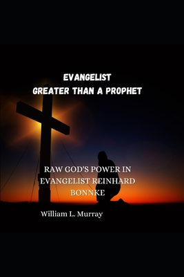 Evangelist Greater Than a Prophet: Raw God's Power in Evangelist Reinhard Bonnke - Murray, William L