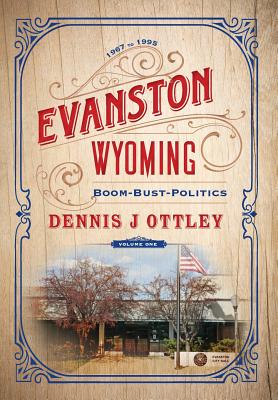 Evanston Wyoming Volume 1: Boom-Bust-Politics - Ottley, Dennis J