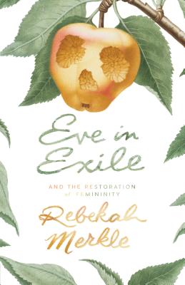 Eve in Exile and the Restoration of Femininity - Merkle, Rebekah
