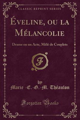 Eveline, Ou La Melancolie: Drame En Un Acte, Mele de Couplets (Classic Reprint) - Th?aulon, Marie -E.-G.-M.