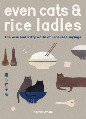 Even Cats and Rice Ladles: The Wise and Witty World of Japanese Sayings - Omata, Yoshie