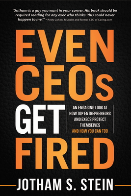 Even CEOs Get Fired: An Engaging Look at How Top Entrepreneurs and Execs Protect Themselves and How You Can Too - Stein, Jotham S