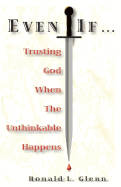 Even If: Trusting God When the Unthinkable Happens