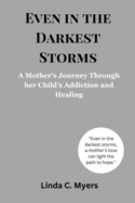 Even in the Darkest Storms: A Mother's Journey Through her Child's Addiction and Healing.