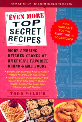 Even More Top Secret Recipes: More Amazing Kitchen Clones of America's Favorite Brand-Name Foods - Wilbur, Todd