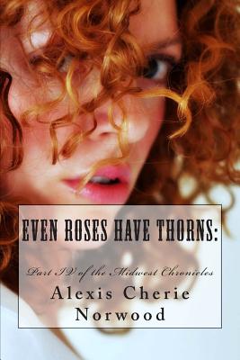 Even Roses Have Thorns: Part IV of the Midwest Chronicles - Norwood, Alexis Cherie