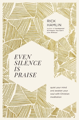 Even Silence Is Praise: Quiet Your Mind and Awaken Your Soul with Christian Meditation - Hamlin, Rick