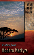 Even Unto Death: Wisdom from Modern Martyrs