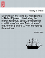 Evenings in My Tent; Or, Wanderings in Balad Ejjareed. Illustrating the Moral, Religious, Social, and Political Conditions of Various Arab Tribes of the African Sahara ... with Numerous Illustrations.