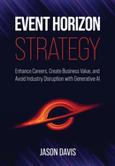 Event Horizon Strategy: Enhance Careers, Create Business Value, and Avoid Industry Disruption with Generative AI