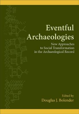 Eventful Archaeologies: New Approaches to Social Transformation in the Archaeological Record - Bolender, Douglas J (Editor)