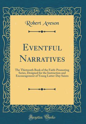 Eventful Narratives: The Thirteenth Book of the Faith-Promoting Series, Designed for the Instruction and Encouragement of Young Latter-Day Saints (Classic Reprint) - Aveson, Robert