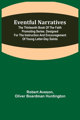 Eventful Narratives; The Thirteenth Book of the Faith Promoting Series. Designed for the Instruction and Encouragement of Young Latter-day Saints - Aveson, Robert, and Boardman Huntington, Oliver