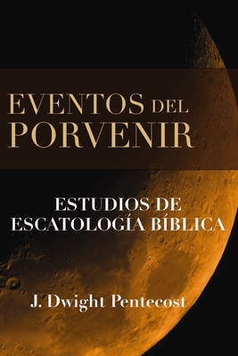 Eventos del Porvenir: Estudios de Escatolog?a B?blica - Pentecost, J Dwight, Dr.