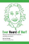 Ever Heard of Her?: Women of Achievement to Know ... And Why You Don't