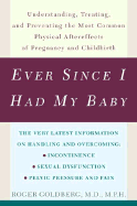 Ever Since I Had My Baby: Understanding, Treating, and Preventing the Most Common Physical Aftereffects of Pregnancy and Childbirth - Goldberg, Roger