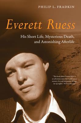 Everett Ruess: His Short Life, Mysterious Death, and Astonishing Afterlife - Fradkin, Philip L