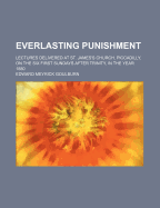 Everlasting Punishment: Lectures Delivered at St. James's Church, Piccadilly, on the Six First Sunda