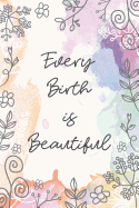 Every Birth is Beautiful: Midwife or Doula gift for women, flowered notebook cover with 120 blank, lined pages.
