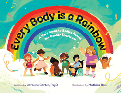 Every Body is a Rainbow: A Kid's Guide to Bodies Across the Gender Spectrum: A Kid's Guide to Bodies Across the Gender Spectrum: A Kid's Guide to Bodies Across the Gender Spectrum