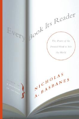 Every Book Its Reader: The Power of the Printed Word to Stir the World - Basbanes, Nicholas A