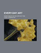 Every-Day Art: Short Essays on the Arts Not Fine