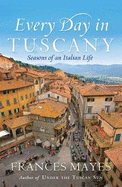 Every Day In Tuscany: Seasons of a Italian Life
