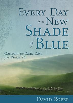 Every Day Is a New Shade of Blue: Comfort for Dark Days from Psalm 23 - Roper, David