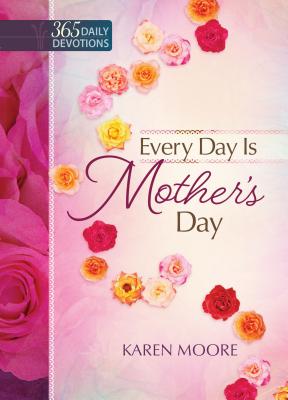 Every Day Is Mother's Day: One Year Devotional - Moore, Karen