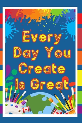 Every Day You Create is Great: Capture the Magic of Compounding Creativity - King, Joshua