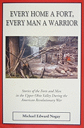Every Home a Fort, Every Man a Warrior: Stories of the Forts and Men in the Upper Ohio Valley During the American Revolutionary War