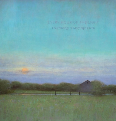 Every Hour of the Light: The Paintings of Mary Sipp-Green - Venn, Beth, and Zona, Louis (Foreword by)