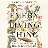Every Living Thing: The Great and Deadly Race to Know All Life (WINNER OF THE 2025 PULITZER PRIZE FOR BIOGRAPHY)