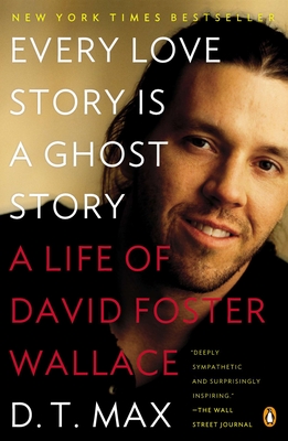 Every Love Story Is a Ghost Story: A Life of David Foster Wallace - Max, D T