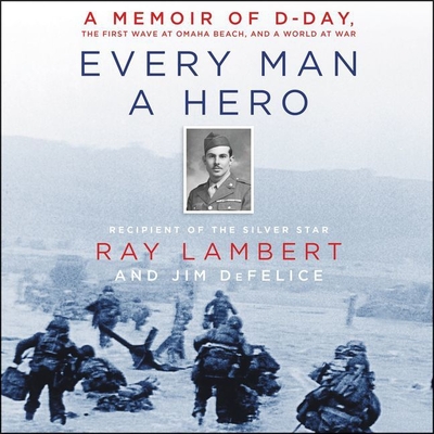 Every Man a Hero: A Memoir of D-Day, the First Wave at Omaha Beach, and a World at War - Lambert, Ray, and DeFelice, Jim, and Griffith, Kaleo (Read by)