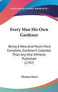 Every Man His Own Gardener: Being a New, and Much More Complete, Gardener's Calendar Than Any One Hitherto Published (1767)