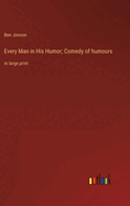 Every Man in His Humor; Comedy of humours: in large print