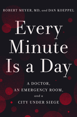 Every Minute Is a Day: A Doctor, an Emergency Room, and a City Under Siege - Meyer, Robert, and Koeppel, Dan