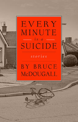 Every Minute Is a Suicide: Stories - McDougall, Bruce