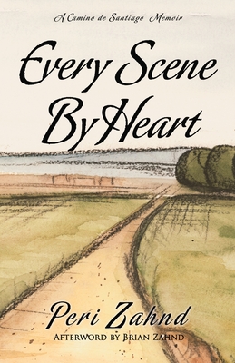 Every Scene By Heart: A Camino de Santiago Memoir - Zahnd, Brian, and Zahnd, Peri