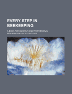 Every Step in Beekeeping: A Book for Amateur and Professional