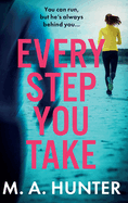 Every Step You Take: A completely gripping psychological thriller from M A Hunter