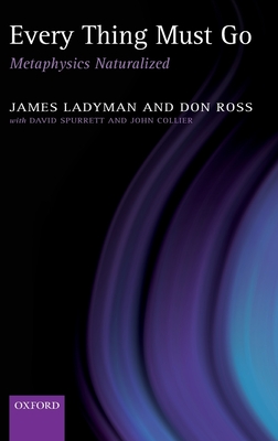 Every Thing Must Go: Metaphysics Naturalized - Ladyman, James, and Ross, Don, and Collier, John