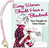 Every Woman Should Have a Blowtorch: Fiery Thoughts for Feisty Females