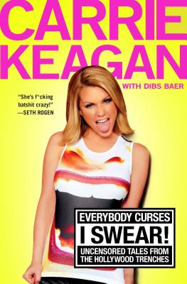 Everybody Curses, I Swear!: Uncensored Tales from the Hollywood Trenches - Keagan, Carrie, and Baer, Dibs