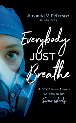 Everybody Just Breathe: A Covid Nurse Memoir of Stamina and Swear Words - Peterson, Amanda, RN, Bsn, Ccrn