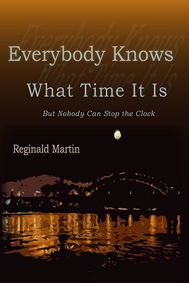 Everybody Knows What Time It Is: But No One Can Stop the Clock - Martin, Reginald, Ph.D.