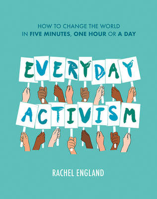 Everyday Activism: How to Change the World in Five Minutes, One Hour or a Day - England, Rachel